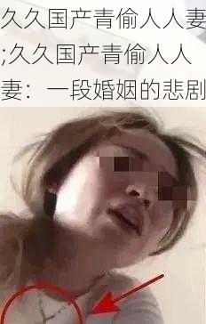 久久国产青偷人人妻;久久国产青偷人人妻：一段婚姻的悲剧