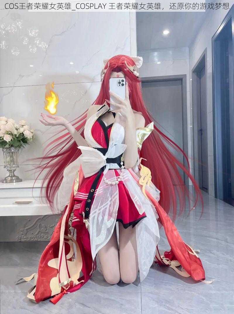 COS王者荣耀女英雄_COSPLAY 王者荣耀女英雄，还原你的游戏梦想