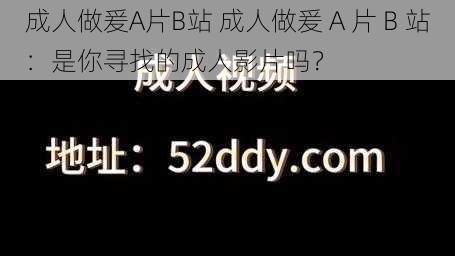 成人做爰A片B站 成人做爰 A 片 B 站：是你寻找的成人影片吗？