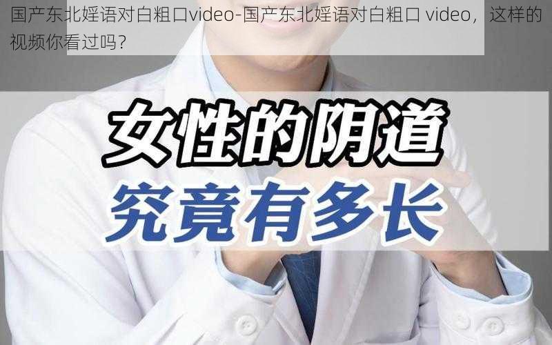 国产东北婬语对白粗口video-国产东北婬语对白粗口 video，这样的视频你看过吗？