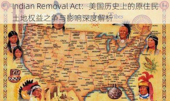 Indian Removal Act：美国历史上的原住民土地权益之争与影响深度解析