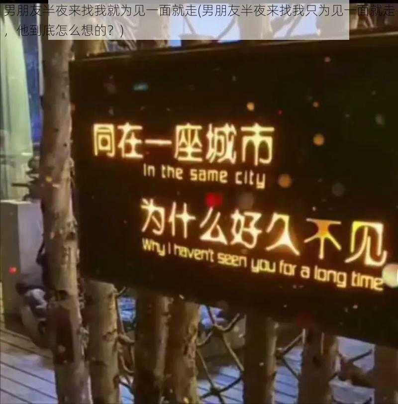 男朋友半夜来找我就为见一面就走(男朋友半夜来找我只为见一面就走，他到底怎么想的？)