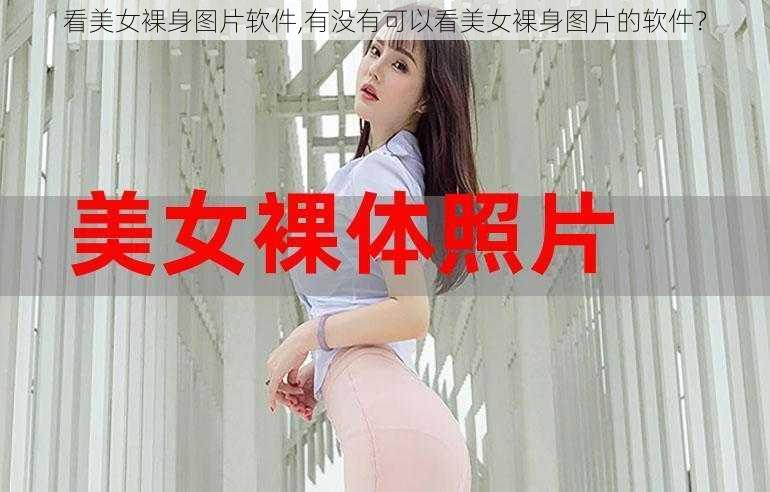 看美女裸身图片软件,有没有可以看美女裸身图片的软件？