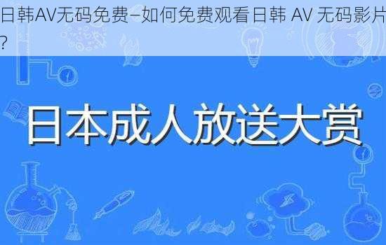 日韩AV无码免费—如何免费观看日韩 AV 无码影片？