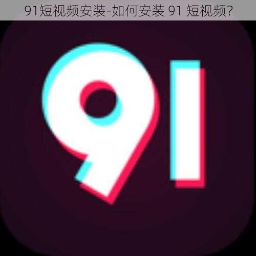 91短视频安装-如何安装 91 短视频？