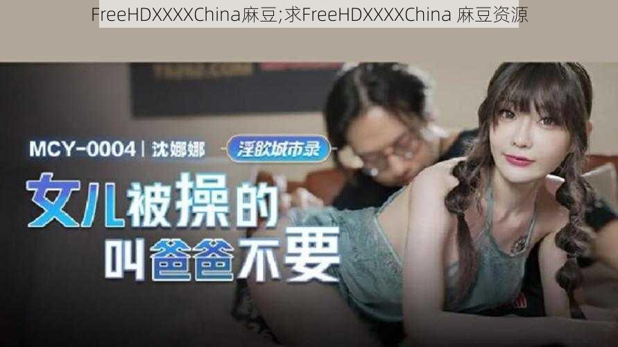 FreeHDXXXXChina麻豆;求FreeHDXXXXChina 麻豆资源