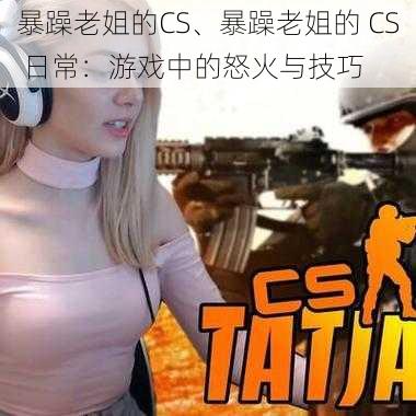 暴躁老姐的CS、暴躁老姐的 CS 日常：游戏中的怒火与技巧