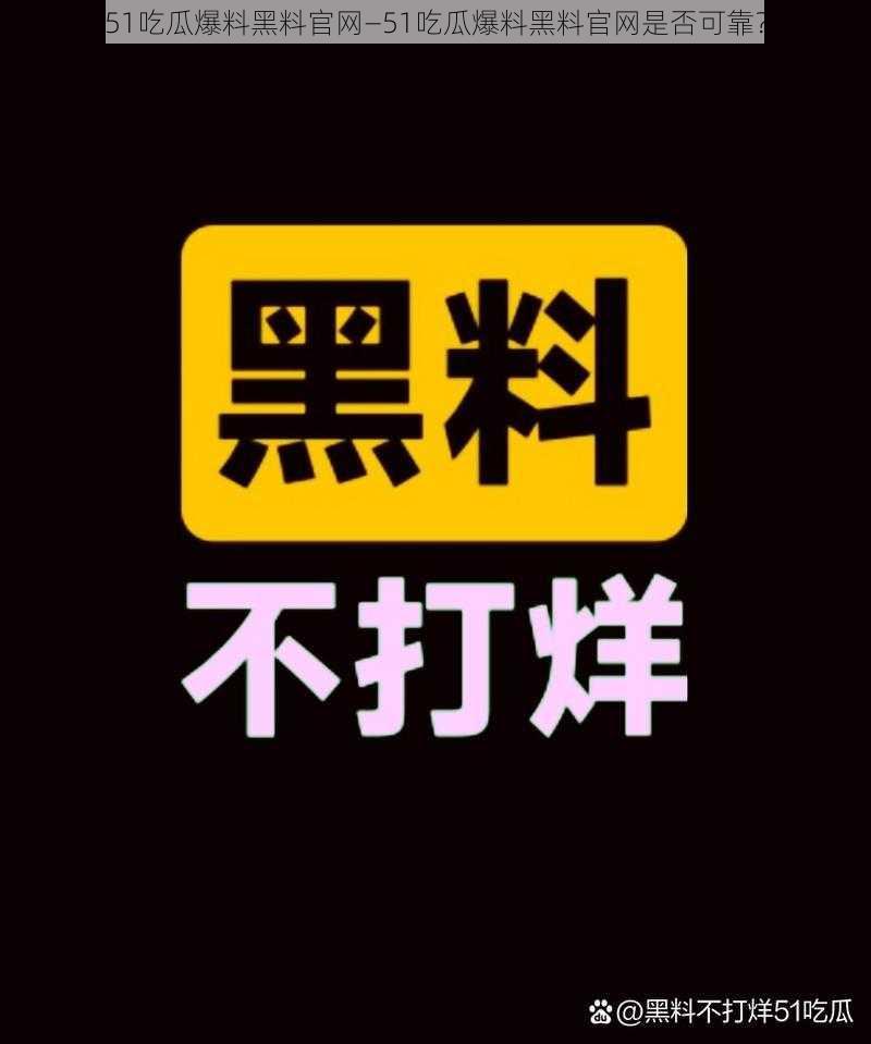 51吃瓜爆料黑料官网—51吃瓜爆料黑料官网是否可靠？