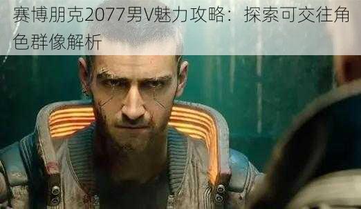 赛博朋克2077男V魅力攻略：探索可交往角色群像解析