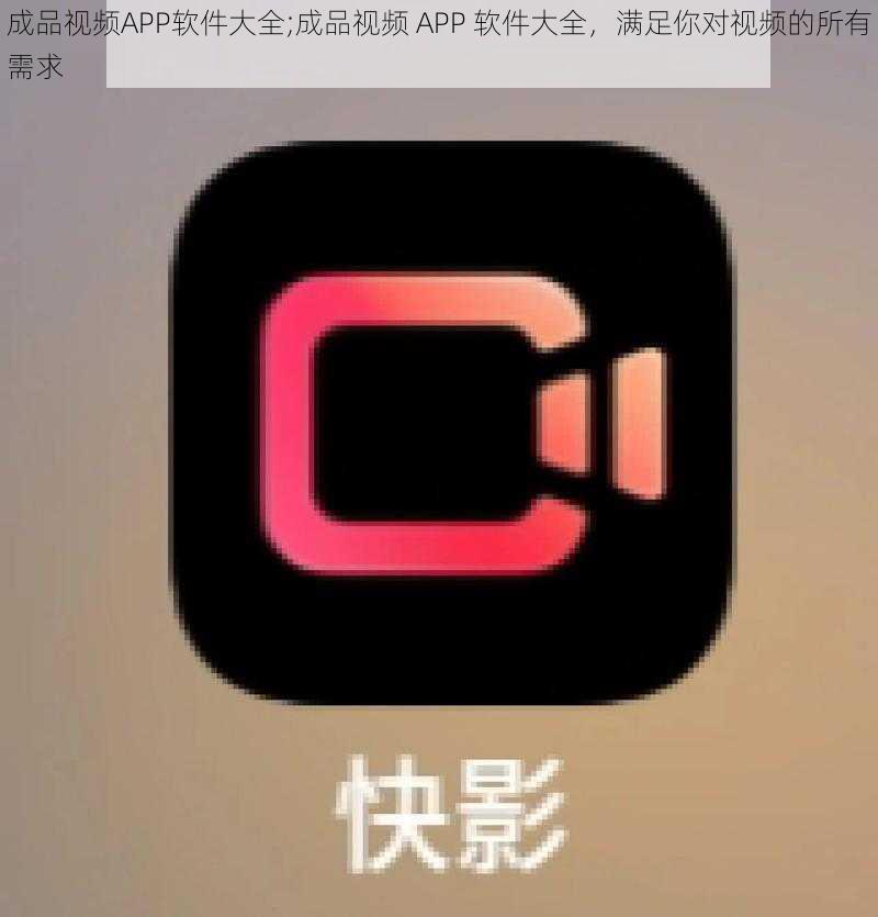 成品视频APP软件大全;成品视频 APP 软件大全，满足你对视频的所有需求