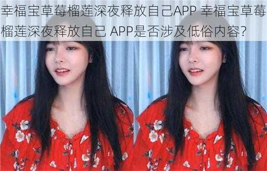 幸福宝草莓榴莲深夜释放自己APP 幸福宝草莓榴莲深夜释放自己 APP是否涉及低俗内容？