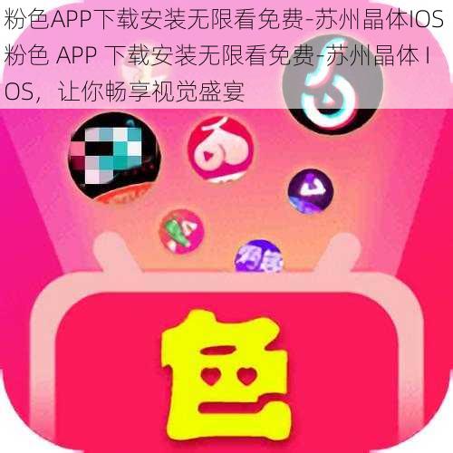 粉色APP下载安装无限看免费-苏州晶体IOS 粉色 APP 下载安装无限看免费-苏州晶体 IOS，让你畅享视觉盛宴