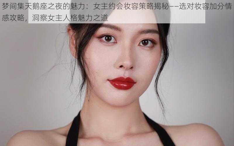 梦间集天鹅座之夜的魅力：女主约会妆容策略揭秘——选对妆容加分情感攻略，洞察女主人格魅力之道