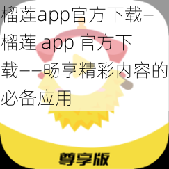 榴莲app官方下载—榴莲 app 官方下载——畅享精彩内容的必备应用