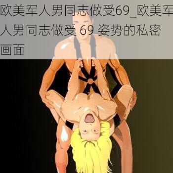 欧美军人男同志做受69_欧美军人男同志做受 69 姿势的私密画面