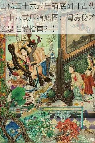 古代三十六式压箱底图【古代三十六式压箱底图：闺房秘术还是性爱指南？】