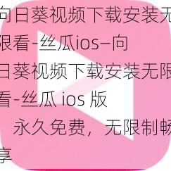 向日葵视频下载安装无限看-丝瓜ios—向日葵视频下载安装无限看-丝瓜 ios 版，永久免费，无限制畅享