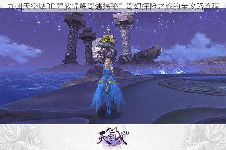 九州天空城3D碧波锦鲤奇遇揭秘：奇幻探险之旅的全攻略流程