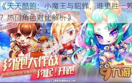 《天天酷跑：小魔王与貂蝉，谁更胜一筹？热门角色对比解析》