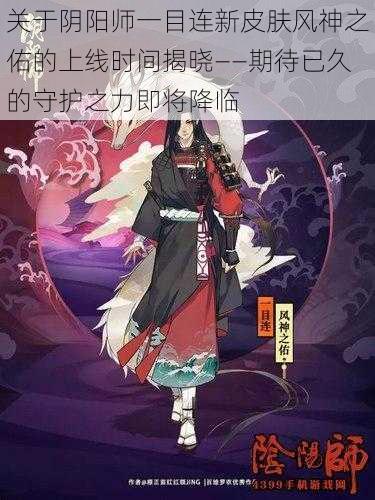 关于阴阳师一目连新皮肤风神之佑的上线时间揭晓——期待已久的守护之力即将降临