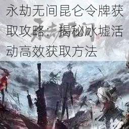 永劫无间昆仑令牌获取攻略：揭秘冰墟活动高效获取方法